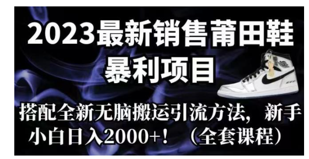2023最新销售莆田鞋暴利项目，搭配全新无脑搬运引流方法，新手小白日入2000+【揭秘】