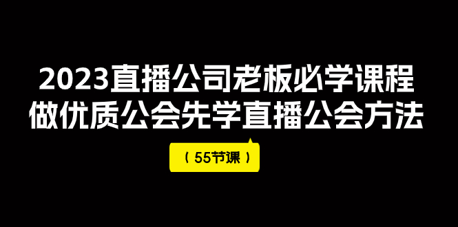 2023直播公司老板必学课程，做优质公会先学直播公会方法（55节课）-飞享资源网