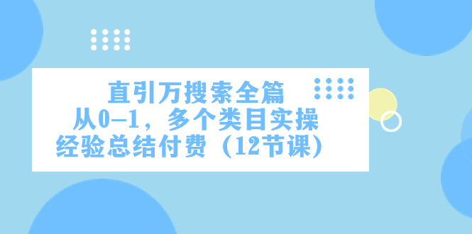 直引万·搜索全篇，从0-1，多个类目实操经验总结付费（12节课）-飞享资源网