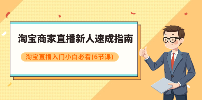 淘宝商家直播新人速成指南，淘宝直播入门小白必看（6节课）-飞享资源网