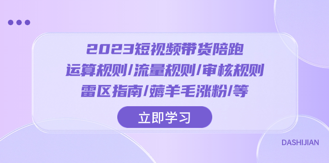 2023短视频·带货陪跑：运算规则/流量规则/审核规则/雷区指南/薅羊毛涨粉-飞享资源网