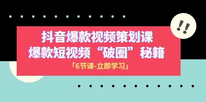 2023抖音爆款视频-策划课，爆款短视频“破 圈”秘籍（6节课）-飞享资源网