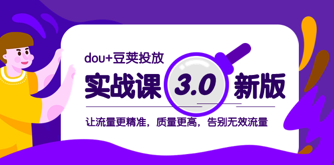 dou+豆荚投放实战课3.0新版，让流量更精准，质量更高，告别无效流量-飞享资源网