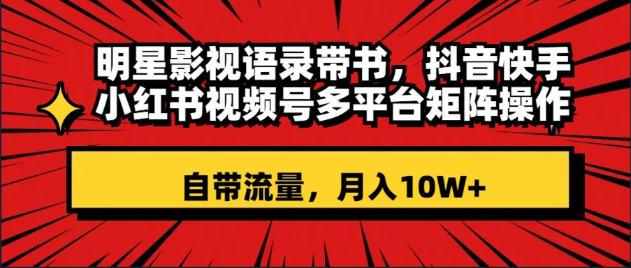 明星影视语录带书 抖音快手小红书视频号多平台矩阵操作，自带流量 月入10W+-飞享资源网