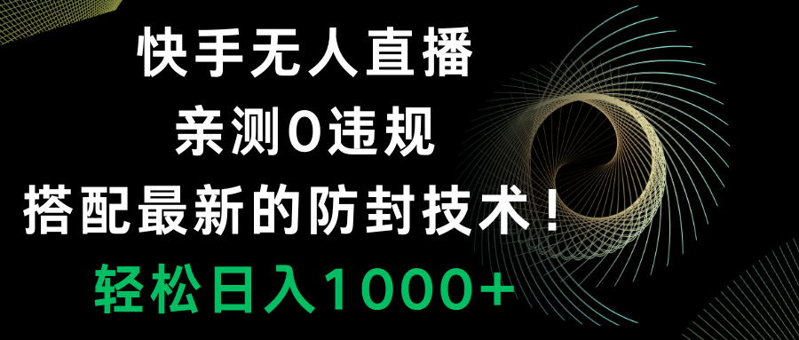 快手无人直播，0违规，搭配最新的防封技术！轻松日入1000+-飞享资源网