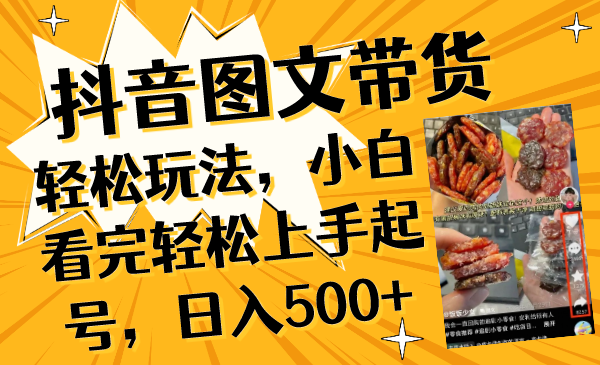 抖音图文带货轻松玩法，小白看完轻松上手起号，日入500+-飞享资源网