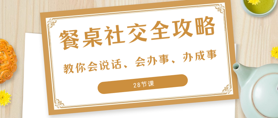 27项·餐桌社交 全攻略：教你会说话、会办事、办成事（28节课）-飞享资源网