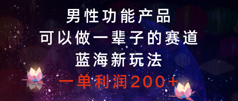 男性功能产品，可以做一辈子的赛道，蓝海新玩法，一单利润200+-飞享资源网