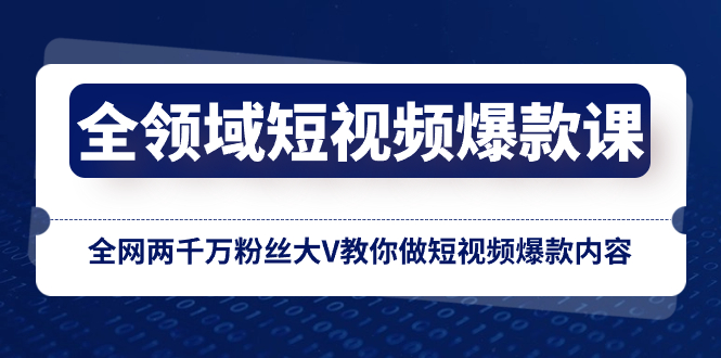 全领域 短视频爆款课，全网两千万粉丝大V教你做短视频爆款内容-飞享资源网