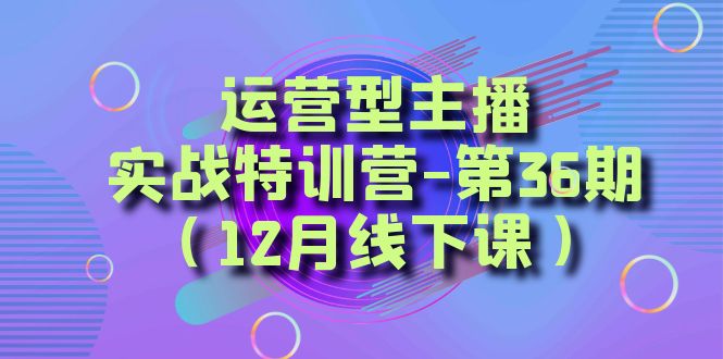 运营型主播·实战特训营-第36期（12月线下课） 从底层逻辑到起号思路-飞享资源网