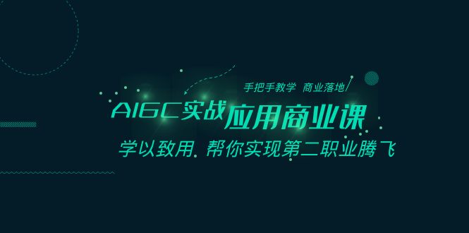 AIGC-实战应用商业课：手把手教学 商业落地 学以致用 帮你实现第二职业腾飞-飞享资源网