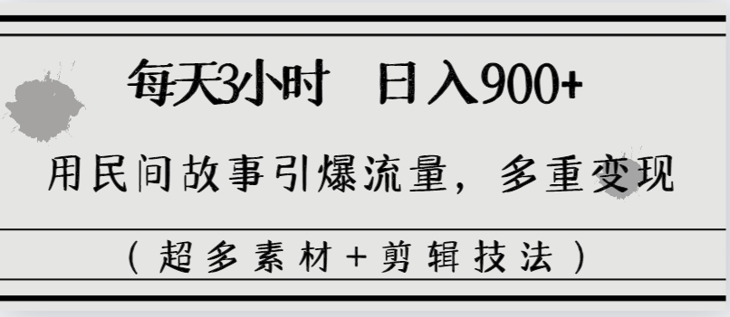 每天三小时日入900+，用民间故事引爆流量，多重变现（超多素材+剪辑技法）-飞享资源网