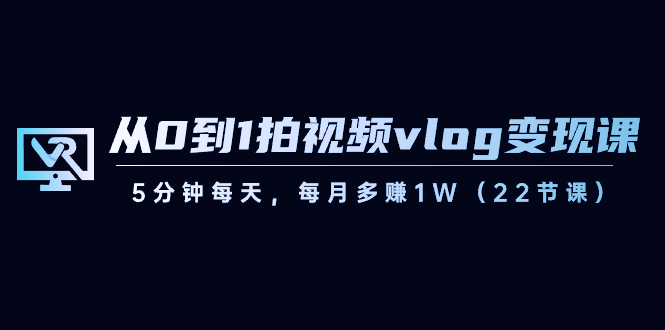 从0到1拍视频vlog-变现课，5分钟每天，每月多赚1W（22节课）-飞享资源网