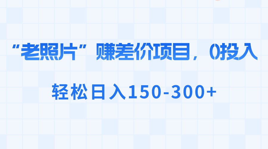 “老照片”赚差价，0投入，轻松日入150-300+-飞享资源网