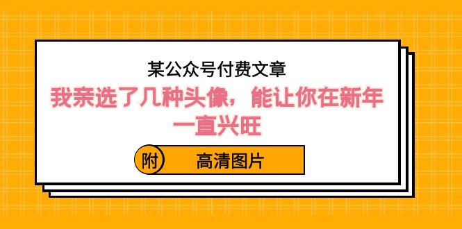 某公众号付费文章：我亲选了几种头像，能让你在新年一直兴旺（附高清图片）-飞享资源网