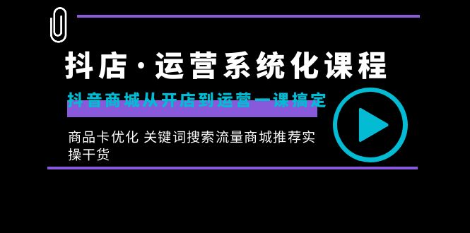 抖店·运营系统化课程：抖音商城从开店到运营一课搞定，商品卡优化 关键-飞享资源网