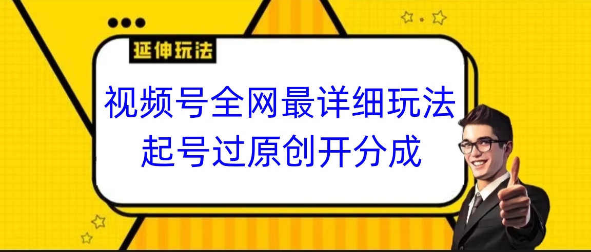 视频号全网最详细玩法 起号过原创开分成-飞享资源网