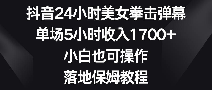 抖音24小时美女拳击弹幕，单场5小时收入1700+，小白也可操作，落地保姆教程-飞享资源网