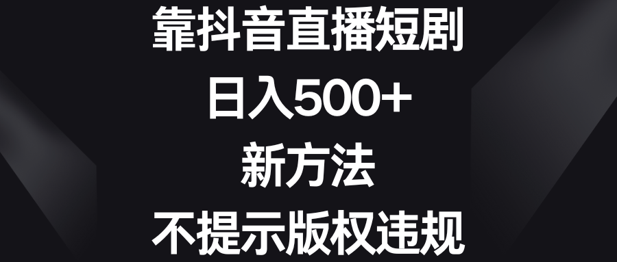 靠抖音直播短剧，日入500+，新方法、不提示版权违规-飞享资源网