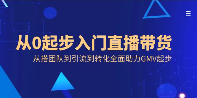 从0起步入门直播带货，从搭团队到引流到转化全面助力GMV起步-飞享资源网