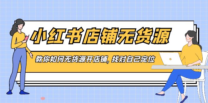 小红书店铺-无货源，教你如何无货源开店铺，找对自己定位-飞享资源网