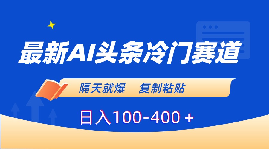 最新AI头条冷门赛道，隔天就爆，复制粘贴日入100-400＋-飞享资源网