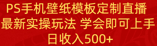 PS手机壁纸模板定制直播 最新实操玩法 学会即可上手 日收入500+-飞享资源网