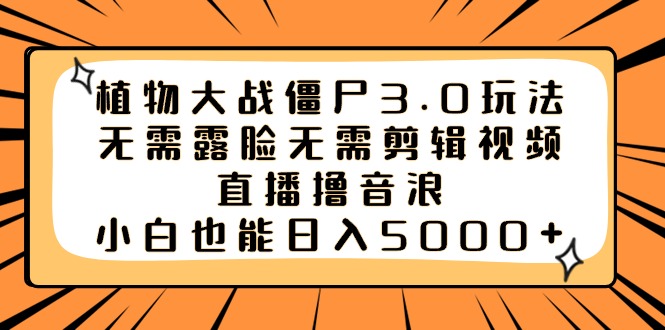 植物大战僵尸3.0玩法无需露脸无需剪辑视频，直播撸音浪，小白也能日入5000+-飞享资源网