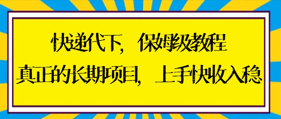 快递代下保姆级教程，真正的长期项目，上手快收入稳【实操+渠道】-飞享资源网