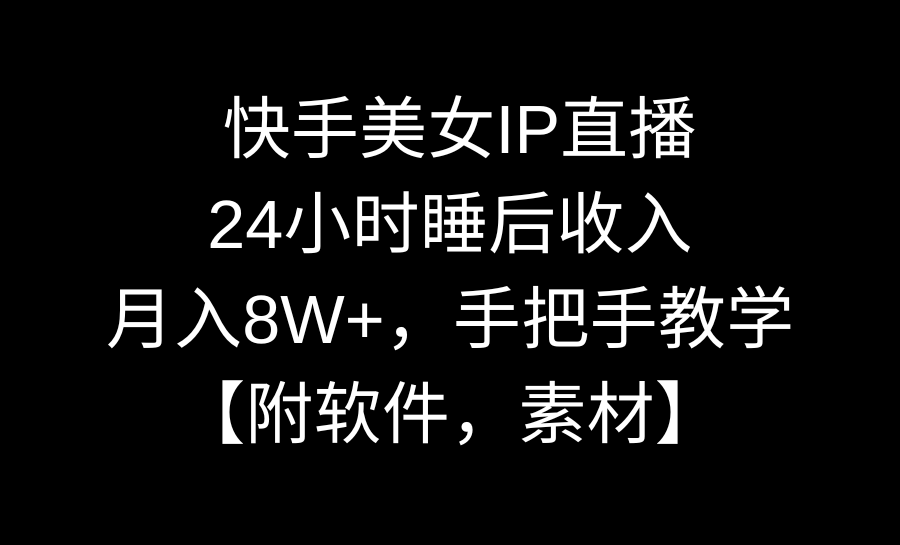 快手美女IP直播，24小时睡后收入，月入8W+，手把手教学【附软件，素材】-飞享资源网