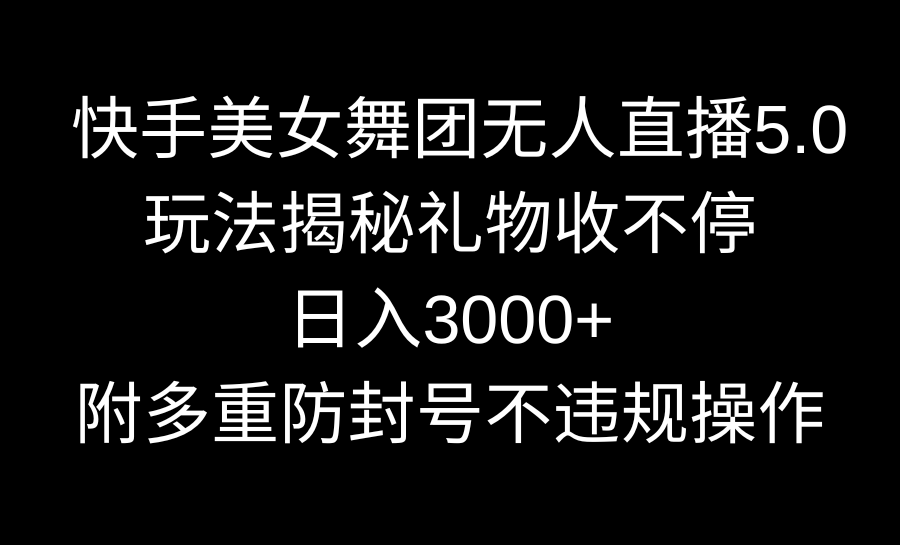 快手美女舞团无人直播5.0玩法揭秘，礼物收不停，日入3000+，内附多重防-飞享资源网