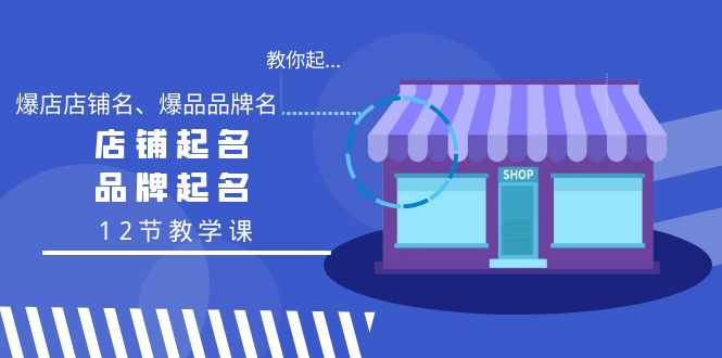 教你起“爆店店铺名、爆品品牌名”，店铺起名，品牌起名（12节教学课）-飞享资源网