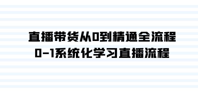 直播带货从0到精通全流程，0-1系统化学习直播流程（35节课）-飞享资源网