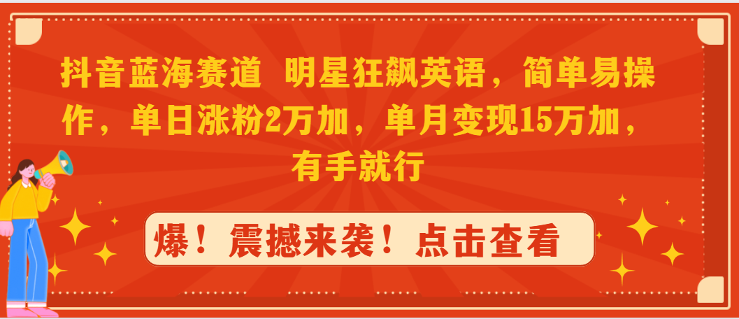 抖音蓝海赛道，明星狂飙英语，简单易操作，单日涨粉2万加，单月变现15万-飞享资源网