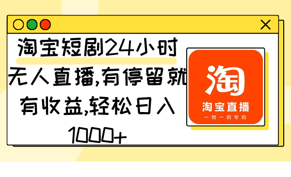 淘宝短剧24小时无人直播，有停留就有收益,轻松日入1000+-飞享资源网