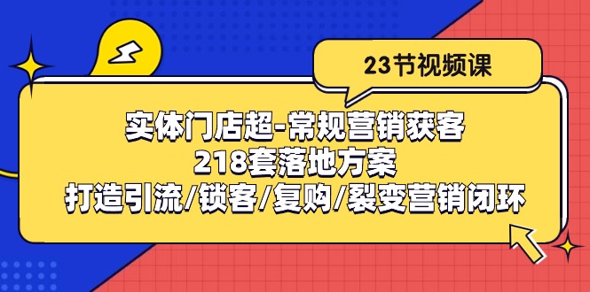 实体门店超-常规营销获客：218套落地方案/打造引流/锁客/复购/裂变营销-飞享资源网