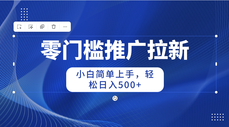 零门槛推广拉新，小白简单上手，轻松日入500+-飞享资源网