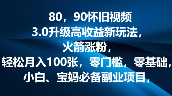 80.90怀旧视频3.0升级高收益变现新玩法,火箭涨粉,零门槛,零基础,可批量放大操作