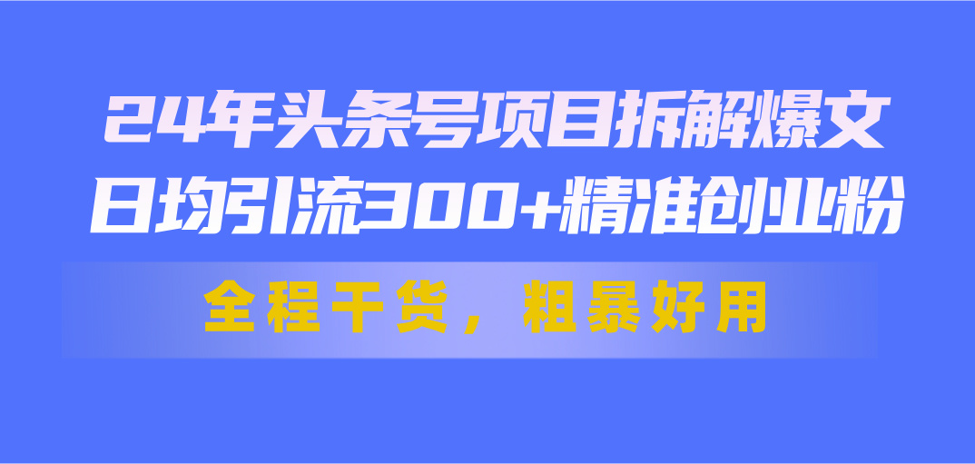 1720459451482582.jpg 24年头条号项目拆解爆文,日均引流300+精准创业粉,全程干货,粗暴好用