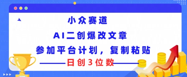 小众赛道， AI二创爆改文章参加平台计划，复制粘贴即可日创3位数-飞享资源网