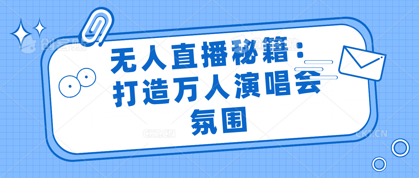 无人直播秘籍：打造万人演唱会氛围-飞享资源网