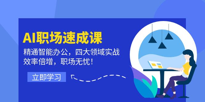 AI职场速成课：精通智能办公，四大领域实战，效率倍增，职场无忧！-飞享资源网