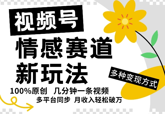 视频号情感赛道全新玩法，5分钟一条原创视频，操作简单易上手，日入5张