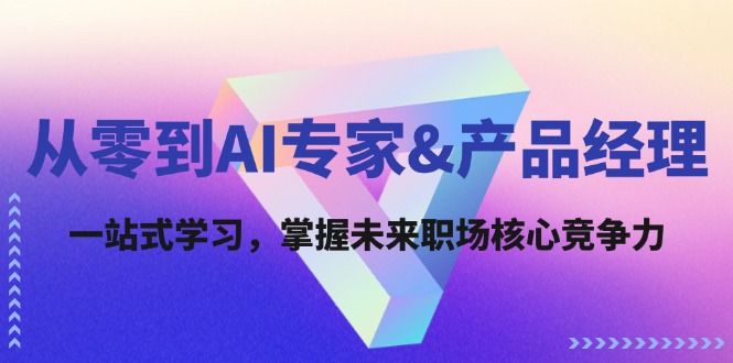 从零到AI专家&产品经理：一站式学习，掌握未来职场核心竞争力-飞享资源网