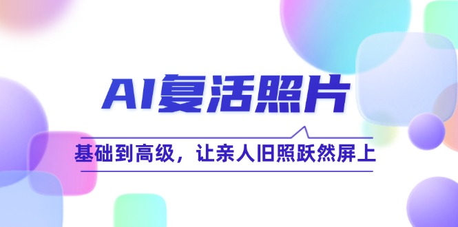 AI复活照片技巧课：基础到高级，让亲人旧照跃然屏上-飞享资源网