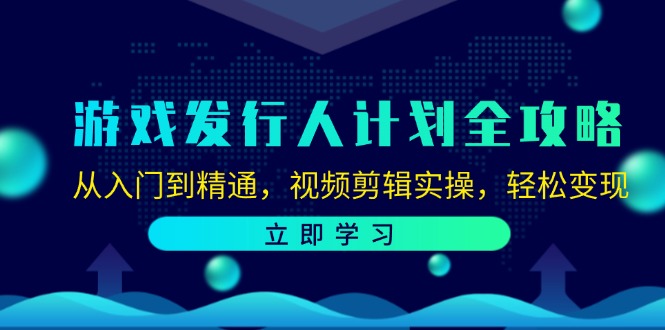 游戏发行人计划全攻略：从入门到精通，视频剪辑实操，轻松变现-飞享资源网