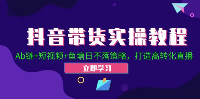 抖音带货实操教程！Ab链+短视频+鱼塘日不落策略，打造高转化直播-飞享资源网