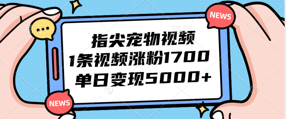 指尖宠物视频，1条视频涨粉1700，单日变现5000+-飞享资源网