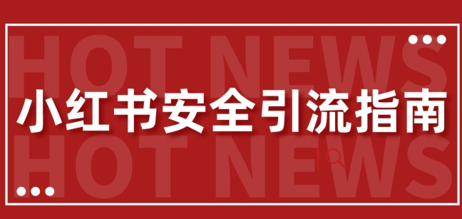 【最新迭代】小红书安全引流指南，一篇吃透小红书引流-飞享资源网