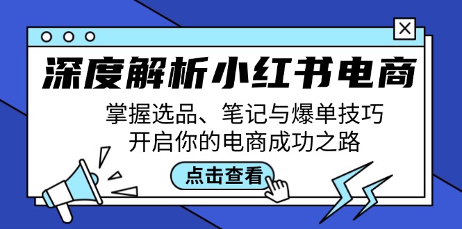 深度解析小红书电商：掌握选品、笔记与爆单技巧，开启你的电商成功之路-飞享资源网